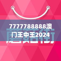 7777788888澳門王中王2024年 - 百度,探索神秘?cái)?shù)字組合，澳門王中王與百度未來展望（2024年）