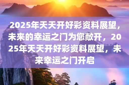 2025年天天開(kāi)好彩資料092期 30-03-28-31-07-40T：35,探索未來(lái)幸運(yùn)之門(mén)，解讀2025年天天開(kāi)好彩資料第092期數(shù)字組合的秘密